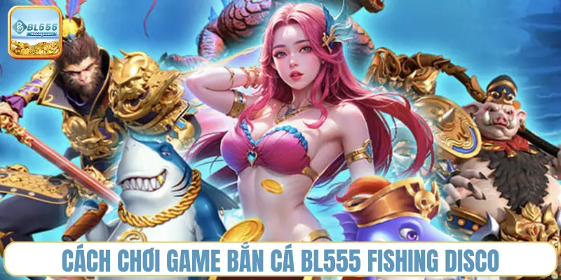 Bắn Cá BL555 - Thắng Lớn, Rút Nhanh 1 game-ban-ca-bl555-fishing-disco