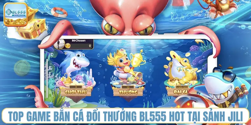Săn Cá Đổi Thưởng BL555 - Bắn Cá Khám Phá Đại Dương Nhận Tiền Mặt Khủng 1 top-game-ban-ca-doi-thuong-bl555-hot-tai-sanh-jili